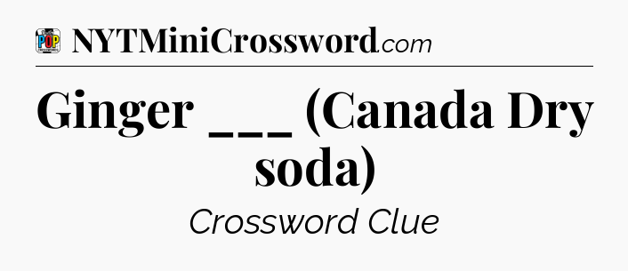 Ginger ___ (Canada Dry soda) Crossword Clue