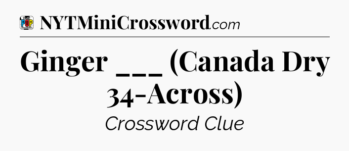 Ginger ___ (Canada Dry 34-Across) Crossword Clue
