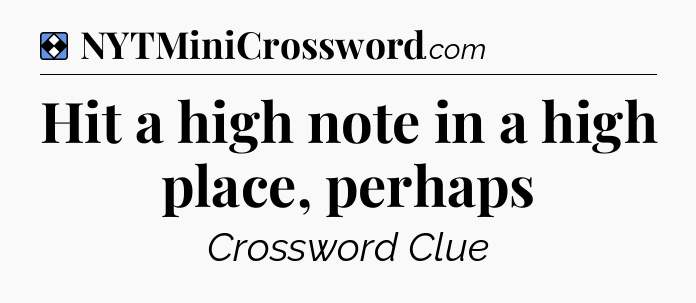 Solution: Hit a high note in a high place, perhaps - NYT Mini Crossword