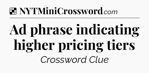 Solution: Ad phrase indicating higher pricing tiers - NYT Crossword