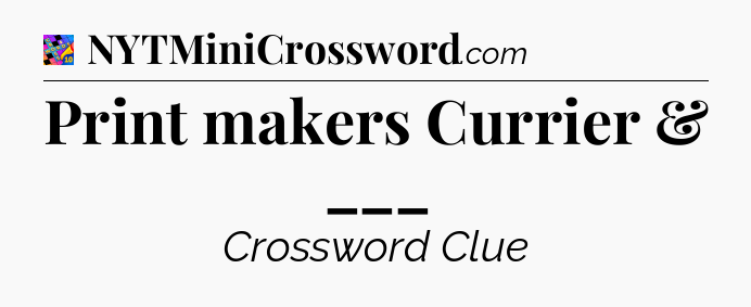 Print makers Currier & ___ Crossword Clue