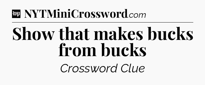 Show that makes bucks from bucks Crossword Clue