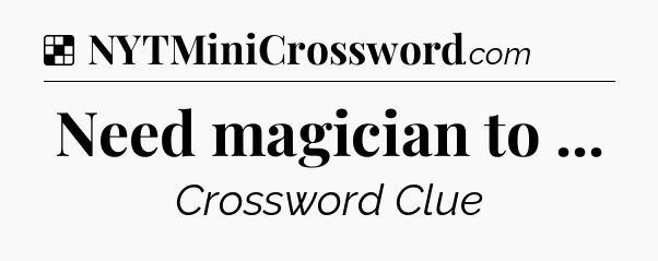Solution: Need magician to  - NYT Crossword