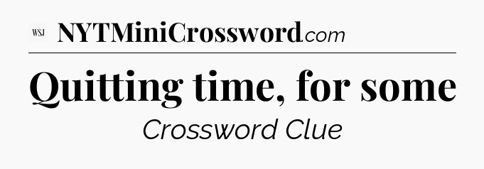 Quitting time, for some - WSJ Crossword