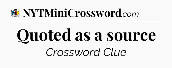 Quoted as a source Crossword Clue