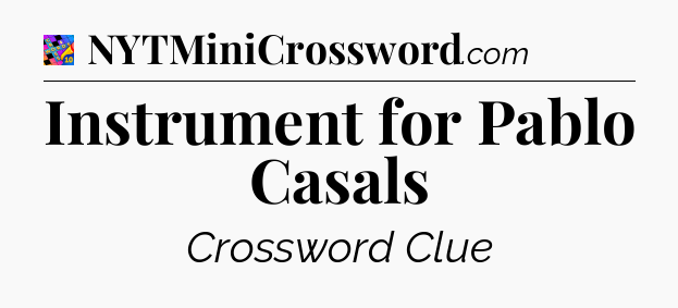 Instrument for Pablo Casals Crossword Clue