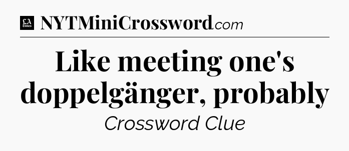 Like meeting one's doppelgänger, probably - LA Times Crossword