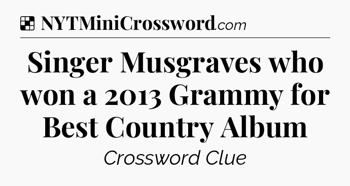 Solution: Singer Musgraves who won a 2013 Grammy for Best Country Album - NYT Crossword