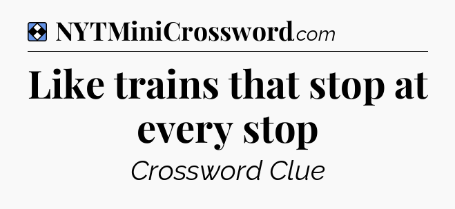 Solution: Like trains that stop at every stop - NYT Mini Crossword