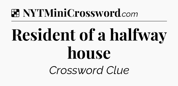 Solution: Resident of a halfway house - NYT Crossword