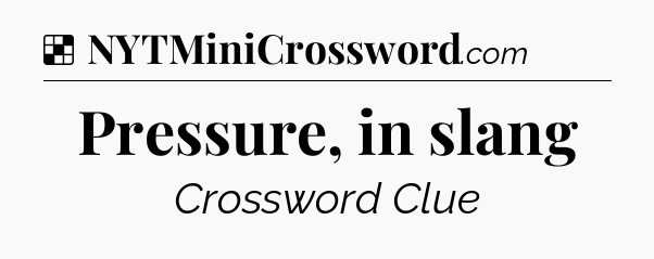 Solution: Pressure, in slang - NYT Crossword
