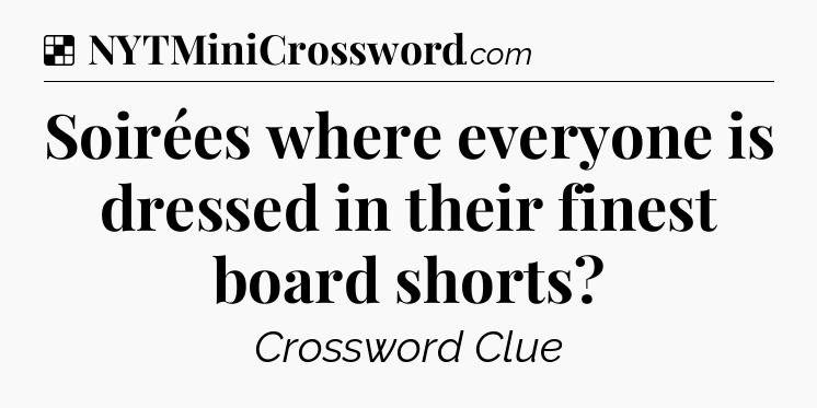 Solution: Soirées where everyone is dressed in their finest board shorts - NYT Crossword