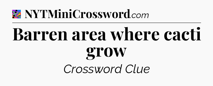 Barren area where cacti grow Crossword Clue