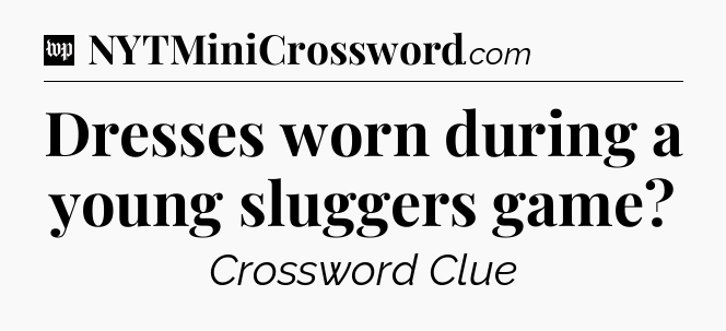 Dresses worn during a young sluggers game Crossword Clue