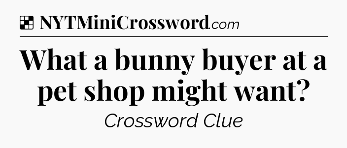 Solution: What a bunny buyer at a pet shop might want - NYT Crossword
