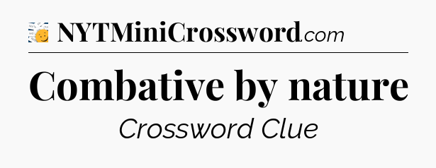 Combative by nature - 7 Little Words