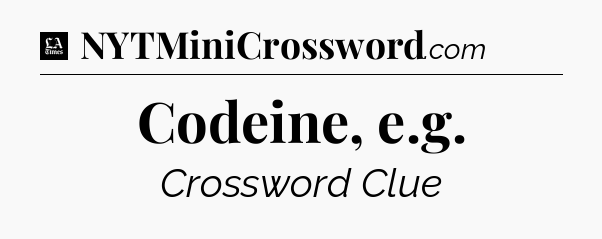 Codeine, e.g - LA Times Crossword