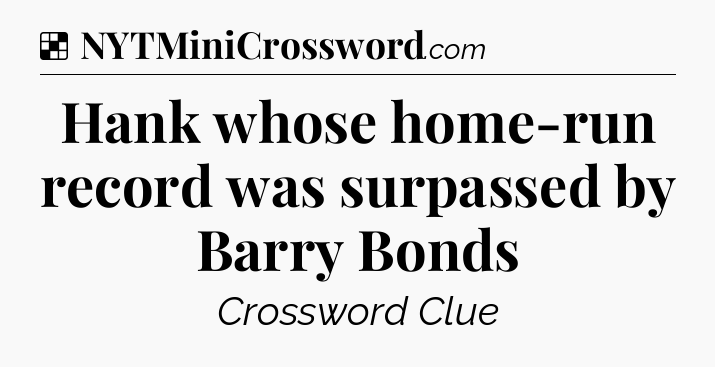 Solution: Hank whose home-run record was surpassed by Barry Bonds - NYT Crossword