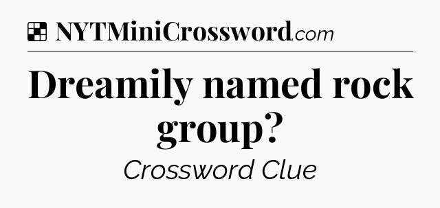 Solution: Dreamily named rock group - NYT Crossword