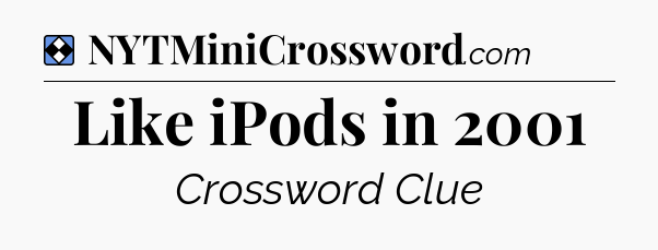 Solution: Like iPods in 2001 - NYT Mini Crossword