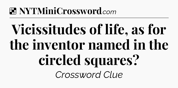 Solution: Vicissitudes of life, as for the inventor named in the circled squares - NYT Crossword