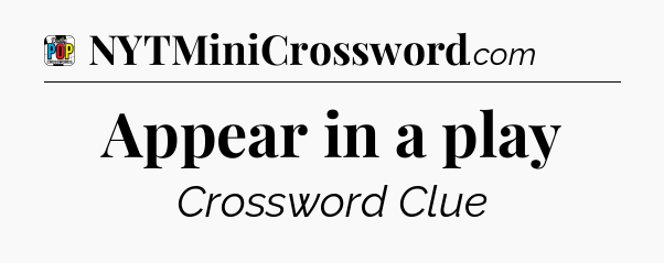 Appear in a play Crossword Clue
