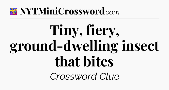 Tiny, fiery, ground-dwelling insect that bites Codycross