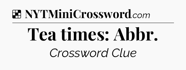 Solution: Tea times: Abbr - NYT Crossword