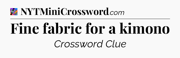 Fine fabric for a kimono Crossword Clue