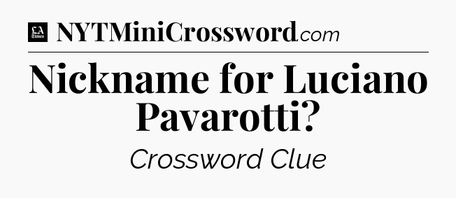 Nickname for Luciano Pavarotti - LA Times Crossword