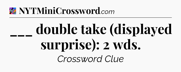 ___ double take (displayed surprise): 2 wds Crossword Clue
