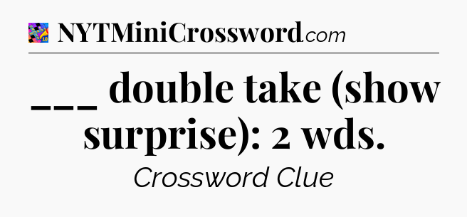 ___ double take (show surprise): 2 wds Crossword Clue