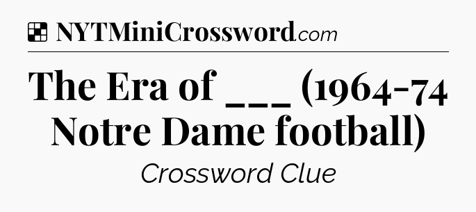 Solution: The Era of ___ (1964-74 Notre Dame football) - NYT Crossword