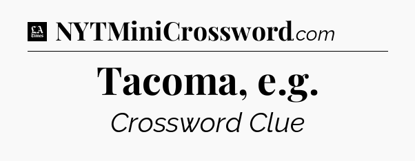 Tacoma, e.g - LA Times Crossword