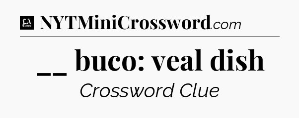 __ buco: veal dish - LA Times Crossword