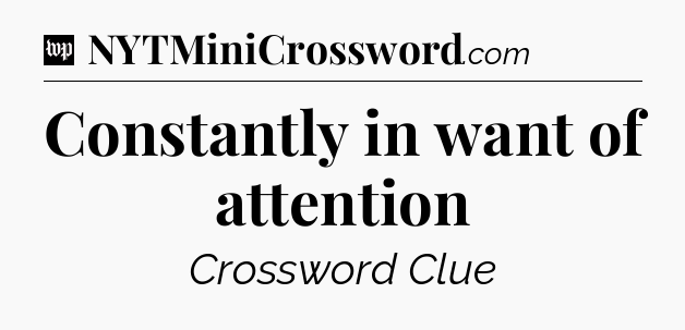 Constantly in want of attention Crossword Clue