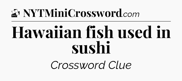Hawaiian fish used in sushi - Daily Themed Classic Crossword