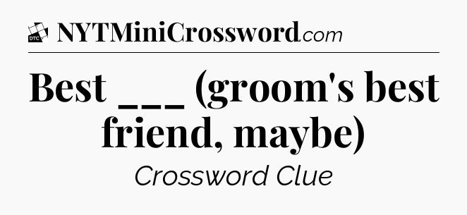 Best ___ (groom's best friend, maybe) - Daily Themed Mini Crossword