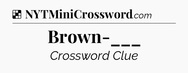 Solution: Brown-___ - NYT Crossword