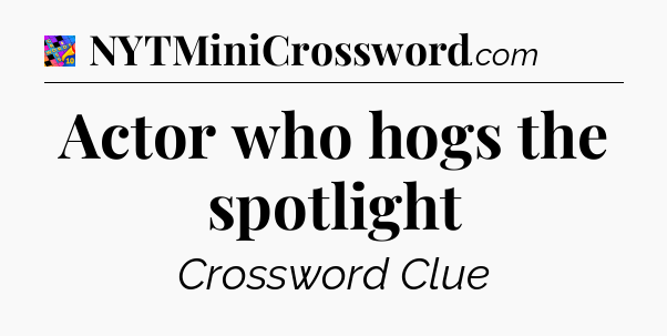 Actor who hogs the spotlight Crossword Clue