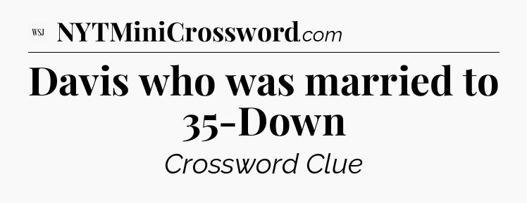 Davis who was married to 35-Down - WSJ Crossword