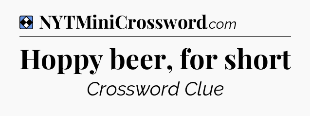 Solution: Hoppy beer, for short - NYT Mini Crossword