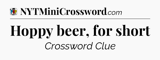Hoppy beer, for short Crossword Clue