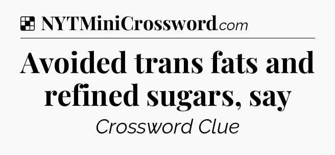 Solution: Avoided trans fats and refined sugars, say - NYT Crossword