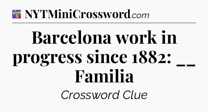Barcelona work in progress since 1882: __ Familia Codycross