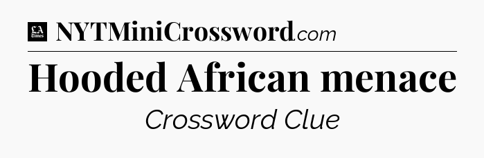 Hooded African menace - LA Times Crossword