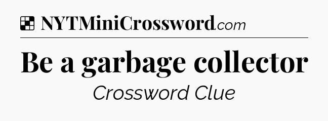 Solution: Be a garbage collector - NYT Crossword