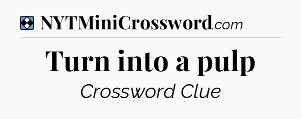 Solution: Turn into a pulp - NYT Mini Crossword