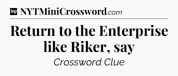 Return to the Enterprise like Riker, say Crossword Clue