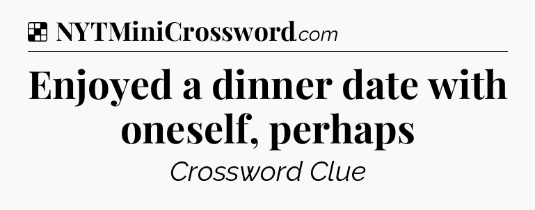 Solution: Enjoyed a dinner date with oneself, perhaps - NYT Crossword